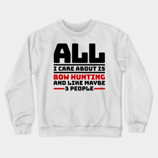 All I care about is bow hunting and like maybe 3 people Crewneck Sweatshirt